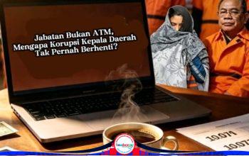 Jabatan Bukan ATM, Mengapa Korupsi Kepala Daerah Tak Pernah Berhenti?